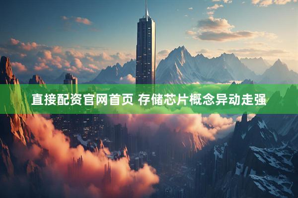 直接配资官网首页 存储芯片概念异动走强