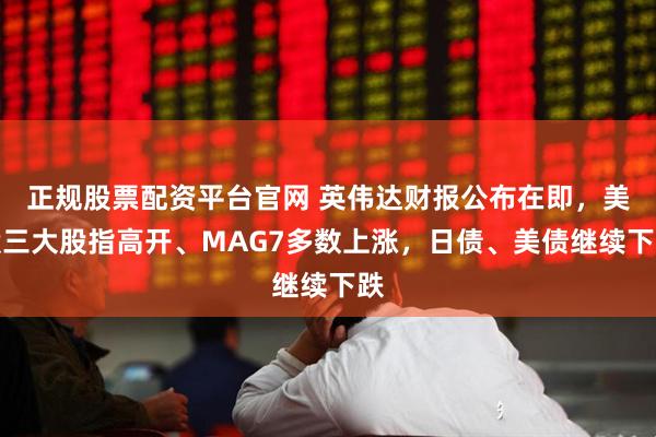 正规股票配资平台官网 英伟达财报公布在即，美股三大股指高开、MAG7多数上涨，日债、美债继续下跌