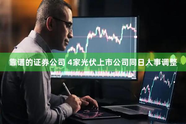 靠谱的证券公司 4家光伏上市公司同日人事调整