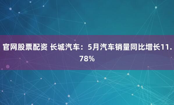 官网股票配资 长城汽车：5月汽车销量同比增长11.78%