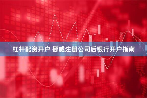 杠杆配资开户 挪威注册公司后银行开户指南